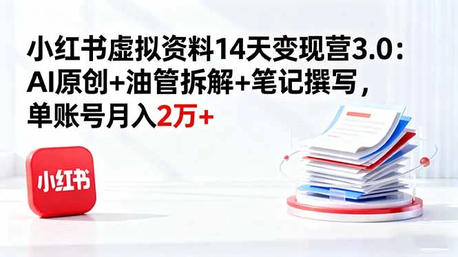 小红书虚拟资料14天变现营3.0:AI原创+油管拆解+笔记撰写,单账号月入2万+-UMuse轻创网