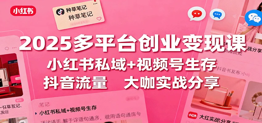 2025多平台创业变现课:小红书私域+视频号生存+抖音流量,大咖实战分享-UMuse轻创网