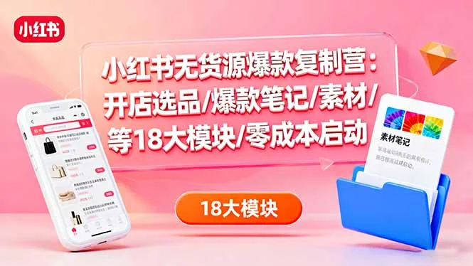 小红书无货源爆款复制营:开店选品/爆款笔记/素材/等18大模块/零成本启动-UMuse轻创网