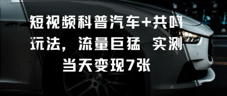 短视频科普汽车+共鸣玩法,流量巨猛实测当天变现7张-UMuse轻创网