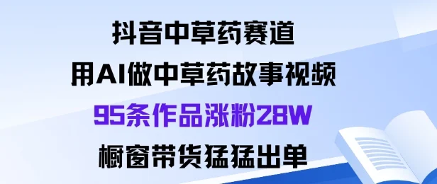 抖音中草药赛道,用Al做中草药故事视频95条作品涨粉28W,橱窗带货猛出单-UMuse轻创网