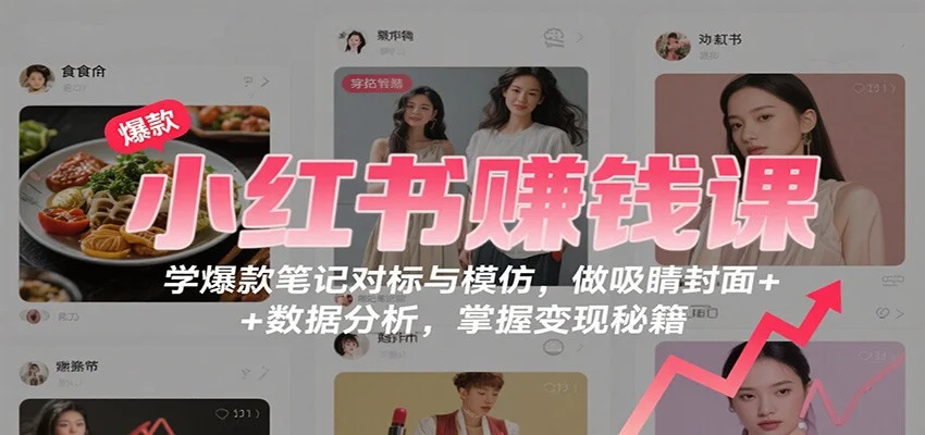小红书赚钱课:学爆款笔记对标与模仿,做吸睛封面 + 数据分析,掌握变现秘籍-UMuse轻创网